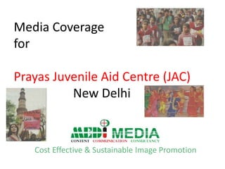 Media Coverage
for
Prayas Juvenile Aid Centre (JAC)
New Delhi
by
Cost Effective & Sustainable Image Promotion
 