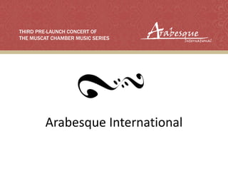 Arabesque International
THIRD PRE-LAUNCH CONCERT OF
THE MUSCAT CHAMBER MUSIC SERIES
 