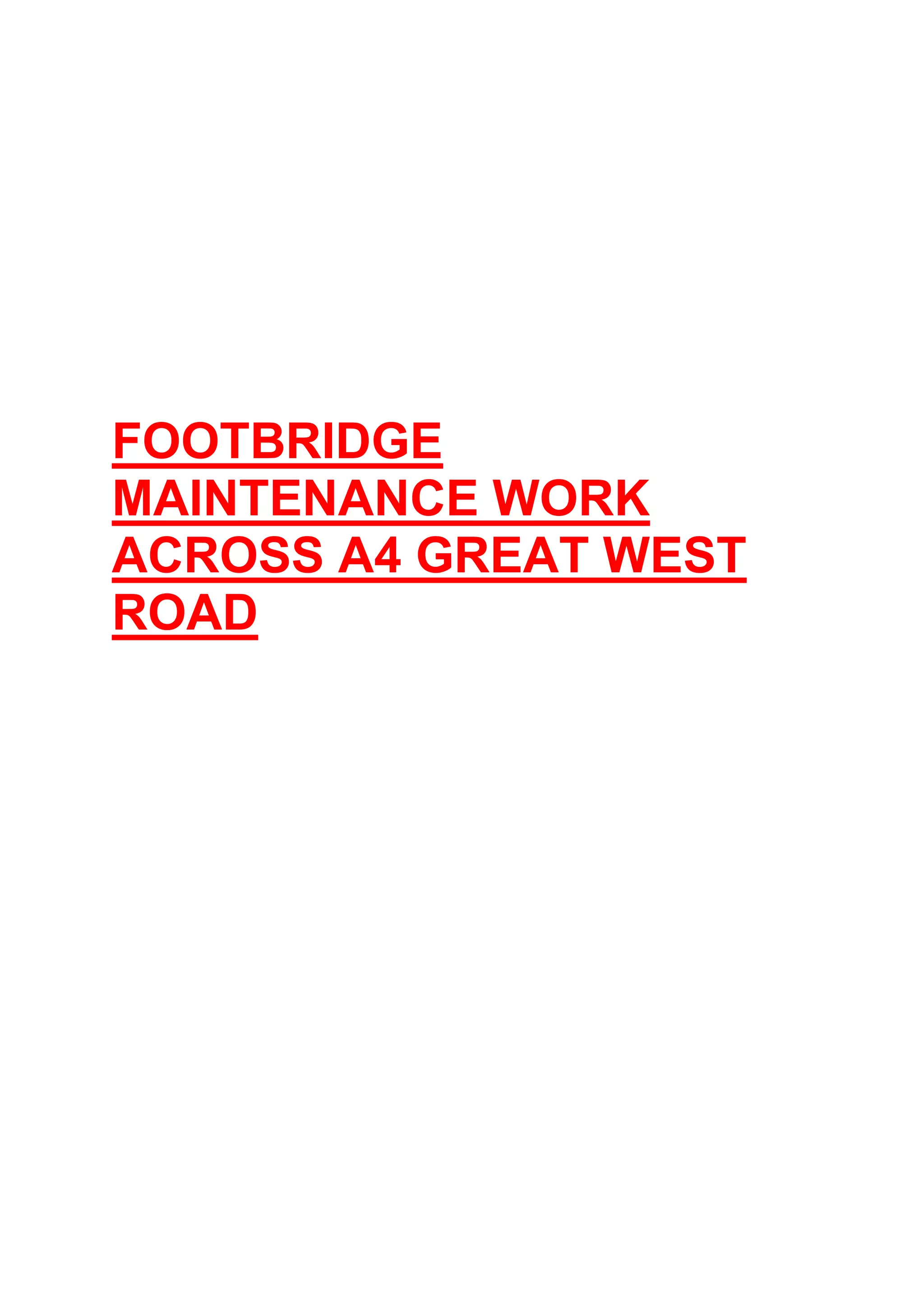 FOOTBRIDGE
MAINTENANCE WORK
ACROSS A4 GREAT WEST
ROAD
 