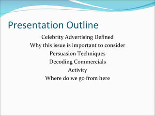 Presentation Outline Celebrity Advertising Defined Why this issue is important to consider Persuasion Techniques Decoding Commercials Activity Where do we go from here 
