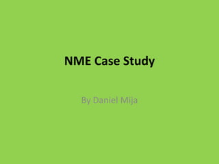 NME Case Study  By Daniel Mija 