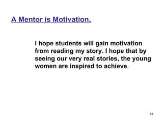 A Mentor is Motivation . I hope students will gain motivation from reading my story. I hope that by seeing our very real stories, the young women are inspired to achieve . 