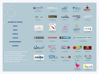 BUSINESS & FINANCE

            NEWS

            SPORT

           FEMALE

           FORUM

       ENTERTAINMENT

           GAMING


For more information and to know
more about all advertising
opportunities and rates, please
contact Media Cubes Sales
Department at: 99191364, or visit
www.media-cubes.com



NETADVANTAGE 2012 PORTFOLIO
 