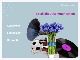 Advertising criteria



                              It is all about communication


      Contextual

      Engagement

...