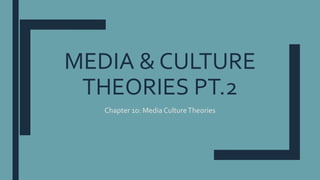 MEDIA & CULTURE
THEORIES PT.2
Chapter 10: Media CultureTheories
 