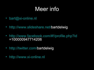 Meer info [email_address] http:// www.slideshare.net / bartdelwig   http:// www.facebook.com /#!/ profile.php ? id =100000947714206   http:// twitter.com / bartdelwig   http://www.xi-online.nl 