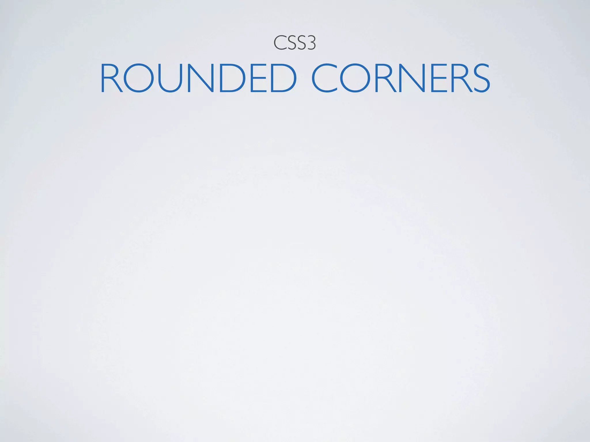 CSS3

ROUNDED CORNERS
 