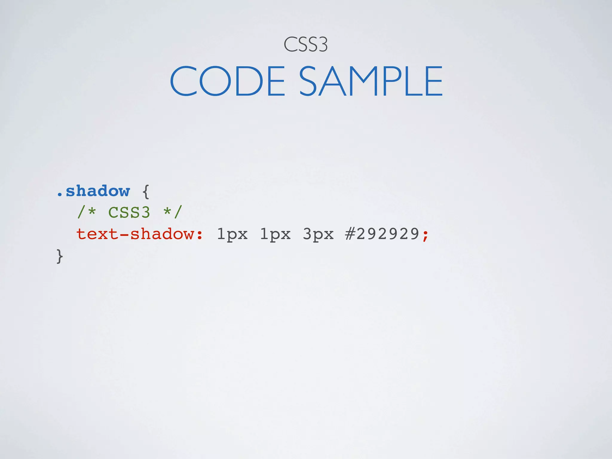 CSS3

          CODE SAMPLE

.shadow {
  /* CSS3 */
  text-shadow: 1px 1px 3px #292929;
}
 