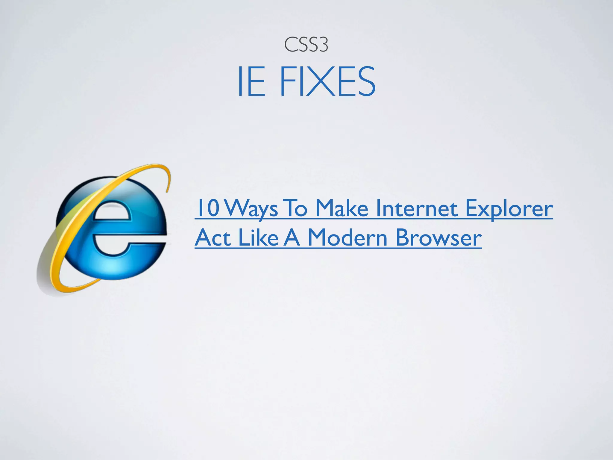 CSS3

   IE FIXES

10 Ways To Make Internet Explorer
Act Like A Modern Browser
 