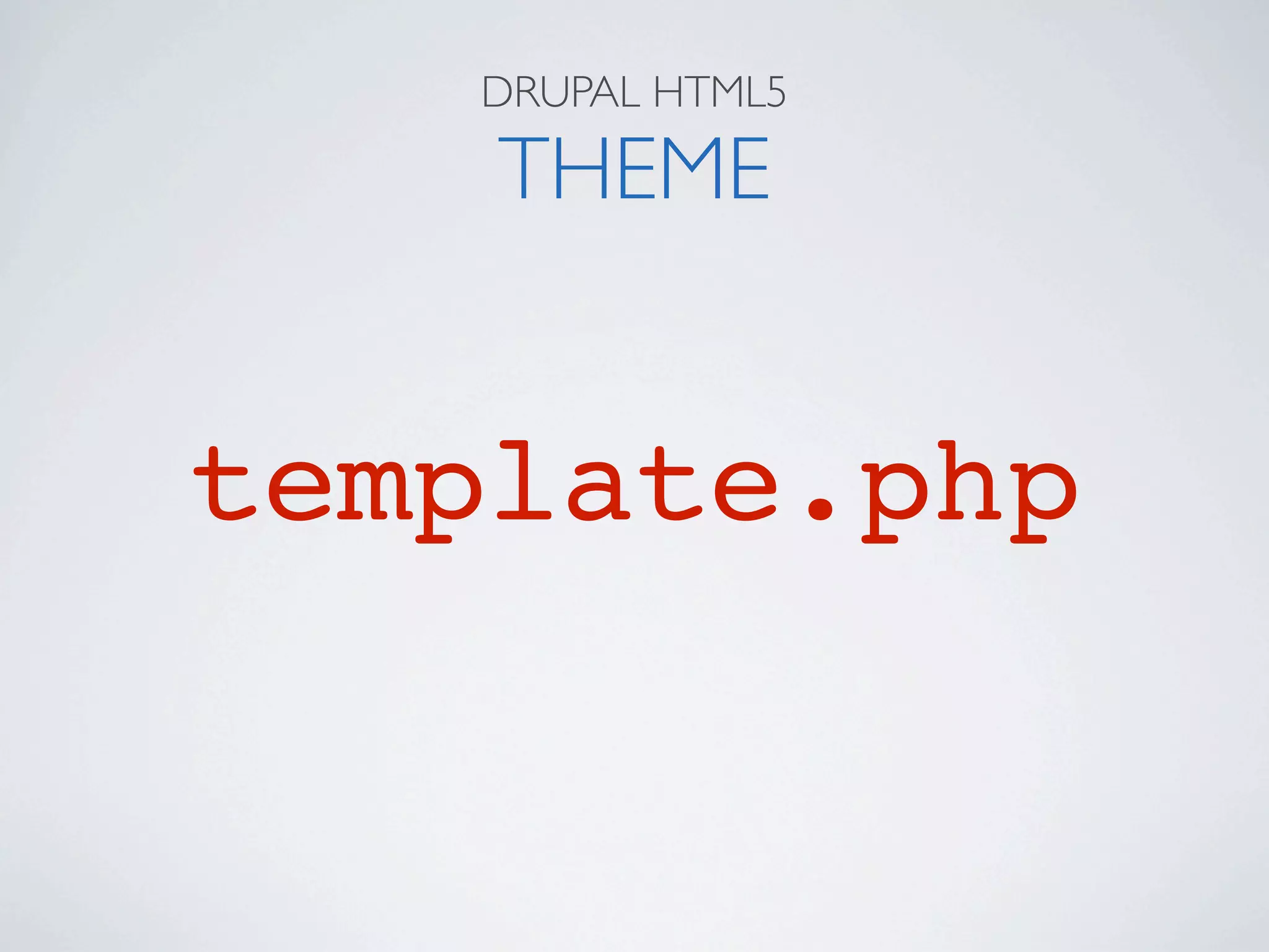 DRUPAL HTML5

    THEME


template.php
 