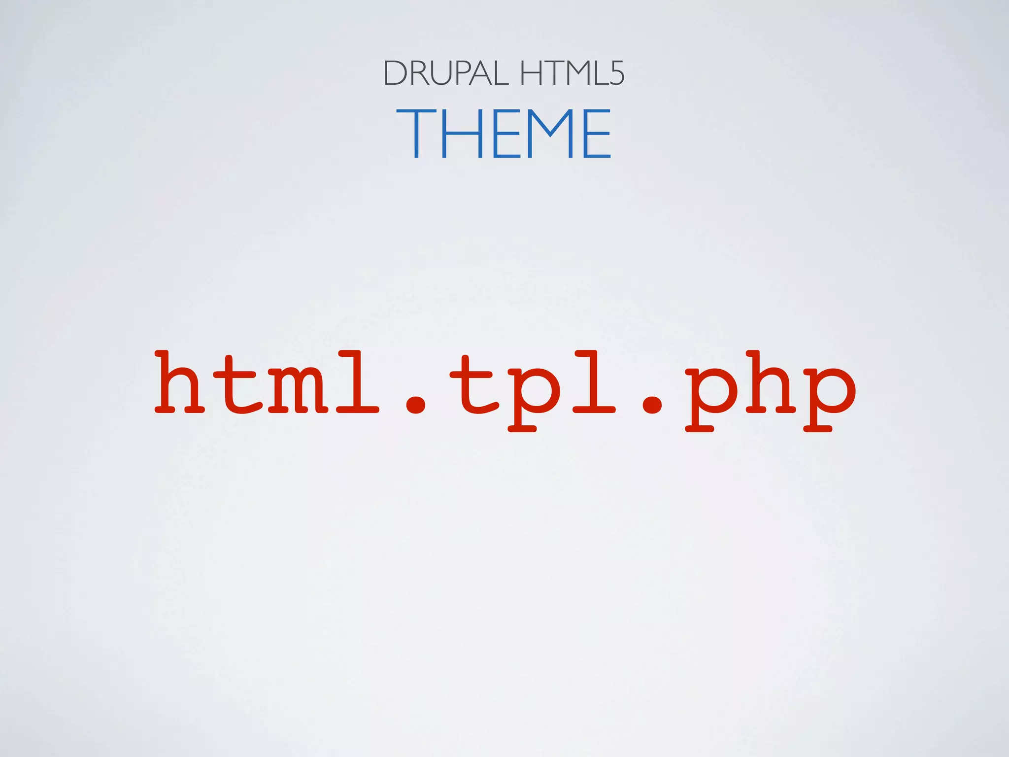 DRUPAL HTML5

    THEME


html.tpl.php
 