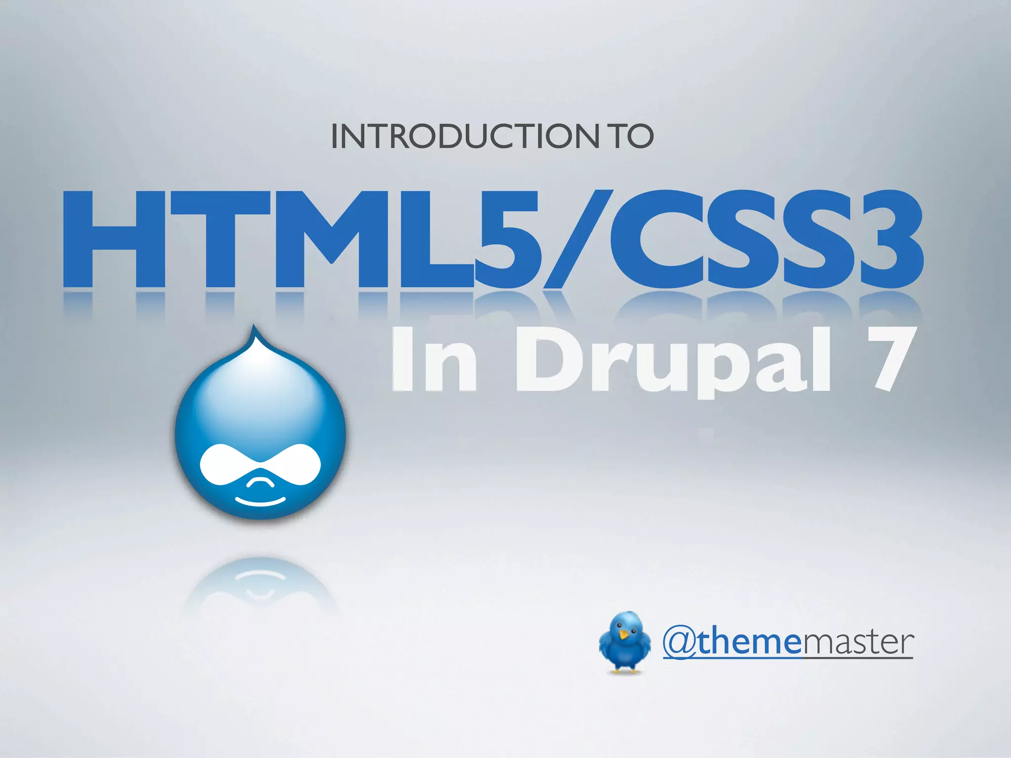 INTRODUCTION TO


HTML5/CSS3
     In Drupal 7

                     @thememaster
 