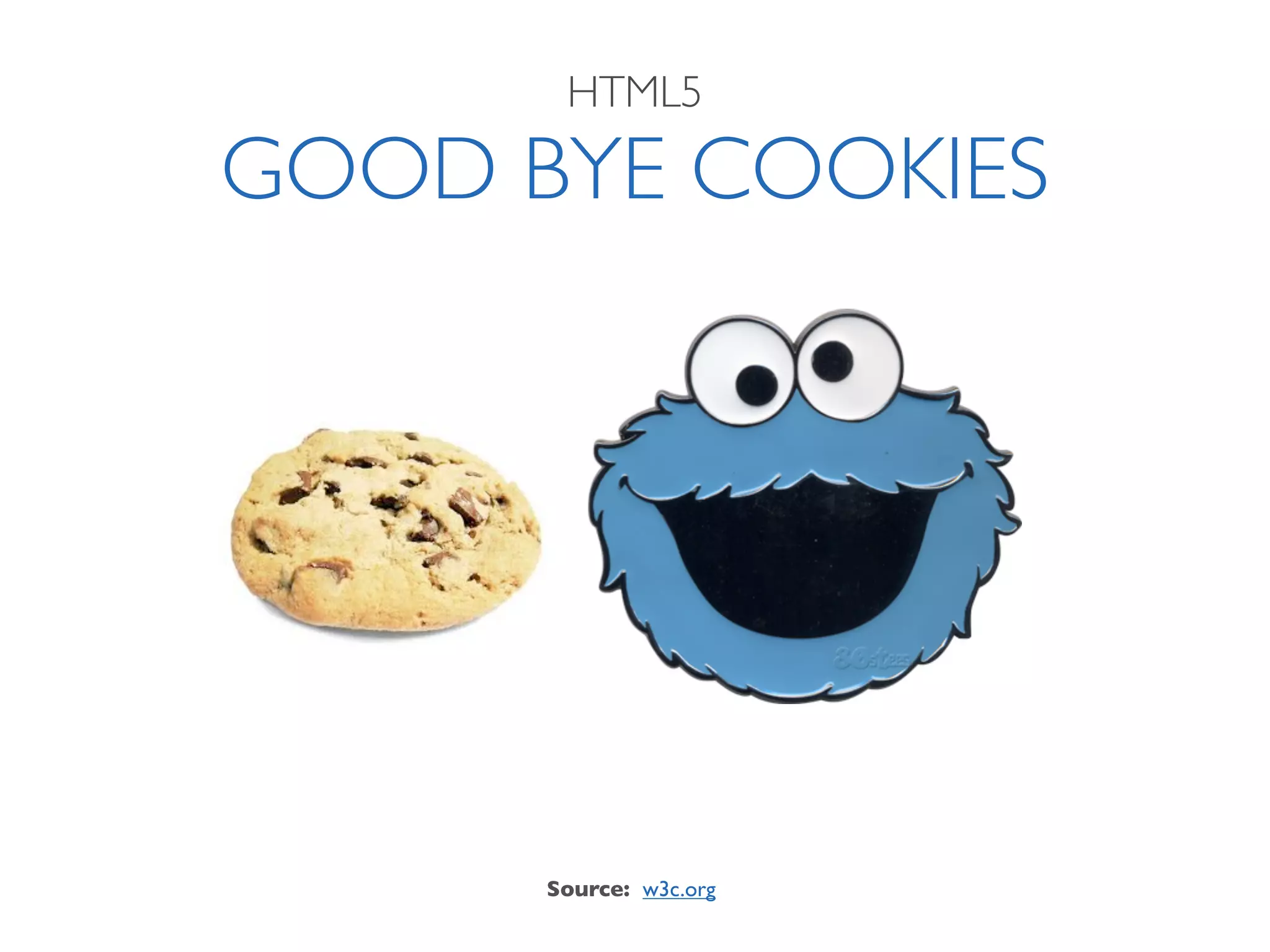 HTML5

GOOD BYE COOKIES




      Source: w3c.org
 