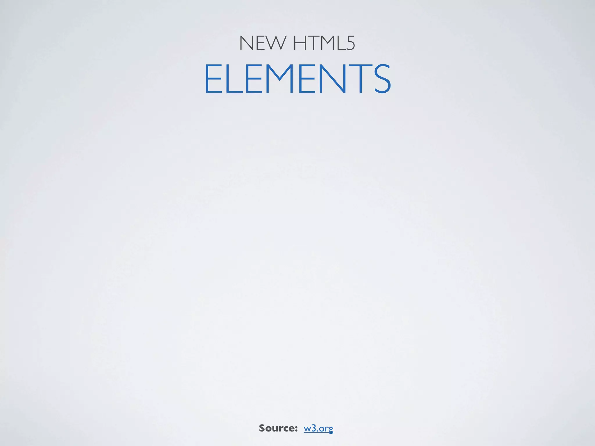 NEW HTML5

ELEMENTS




  Source: w3.org
 