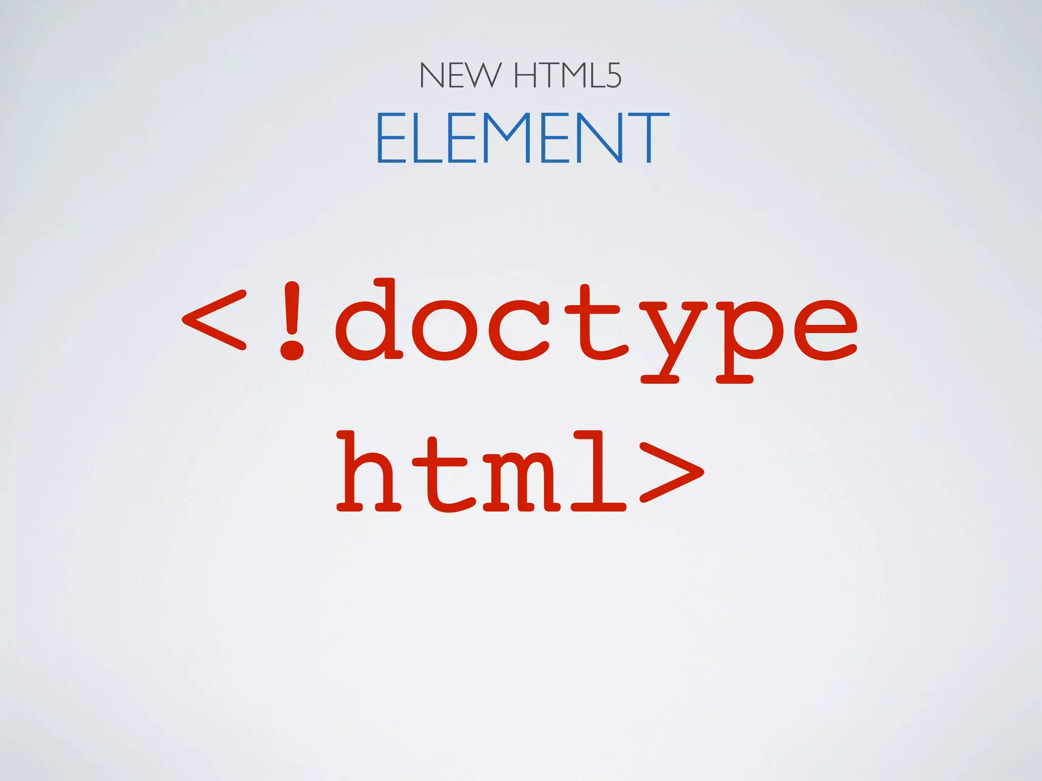 NEW HTML5

  ELEMENT

<!doctype
  html>
 