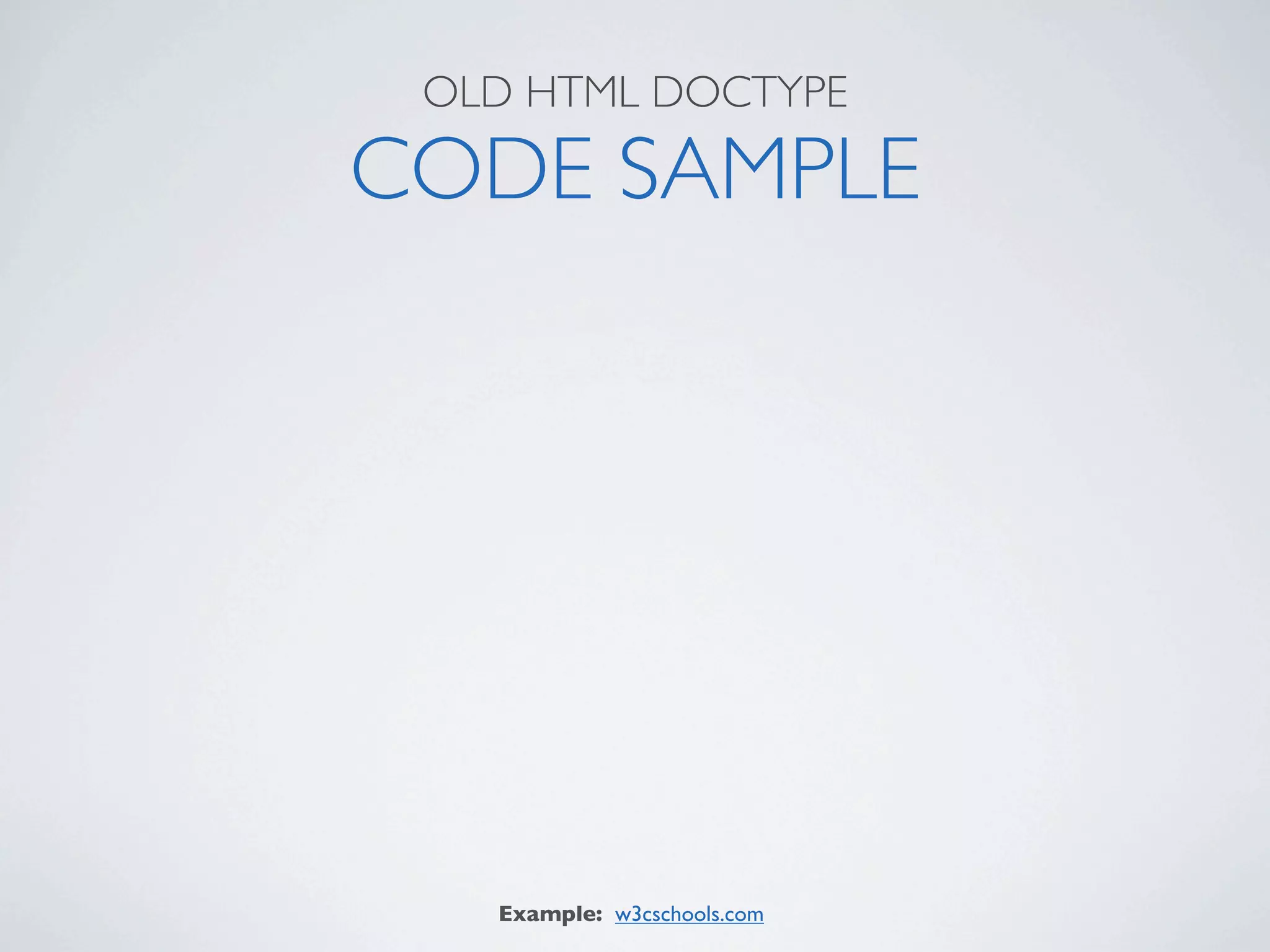 OLD HTML DOCTYPE

CODE SAMPLE




   Example: w3cschools.com
 