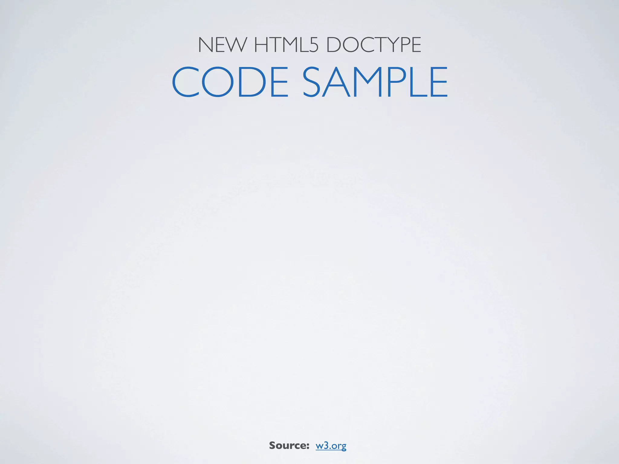 NEW HTML5 DOCTYPE

CODE SAMPLE




      Source: w3.org
 