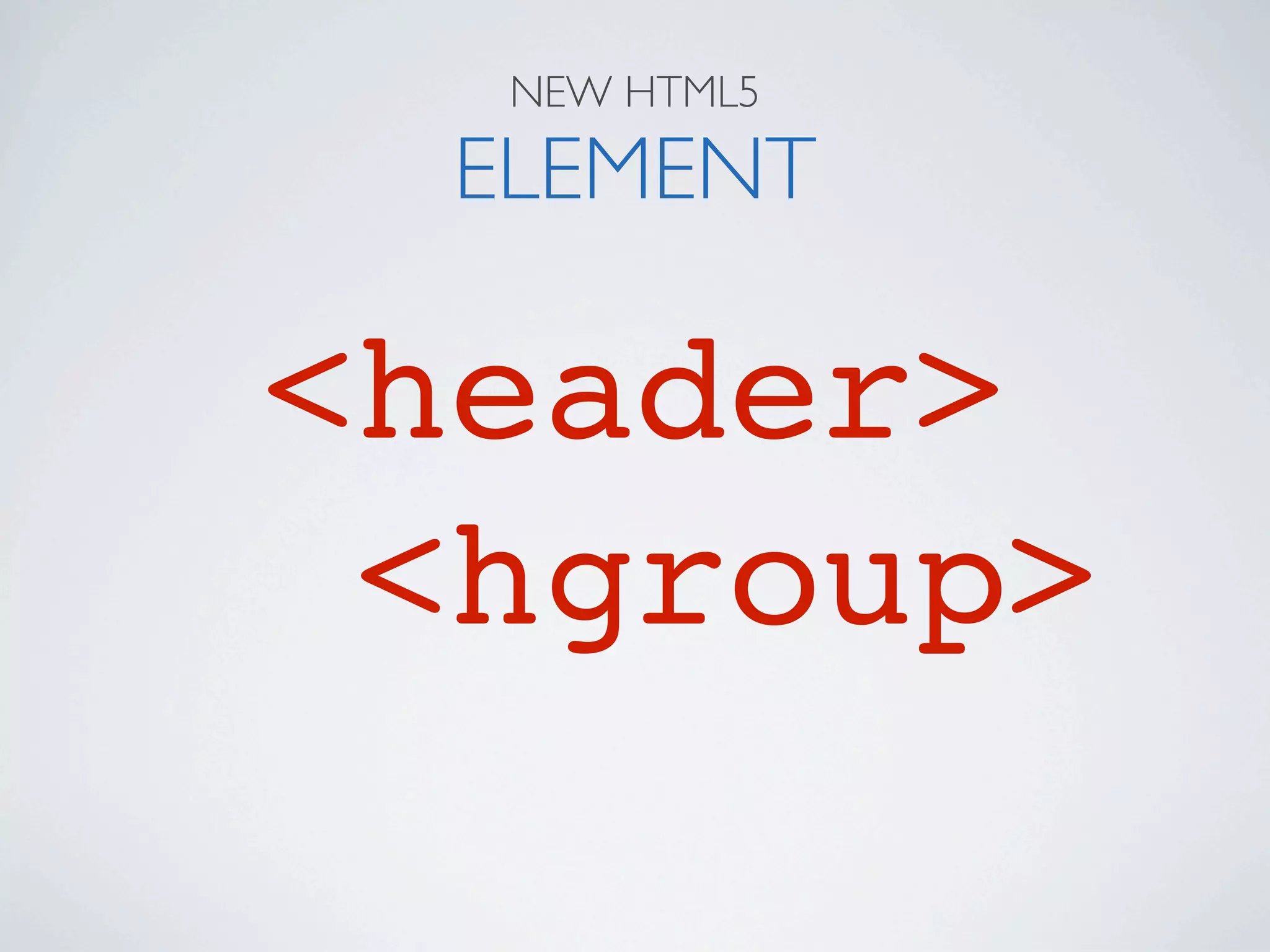 NEW HTML5

  ELEMENT

<header>
 <hgroup>
 