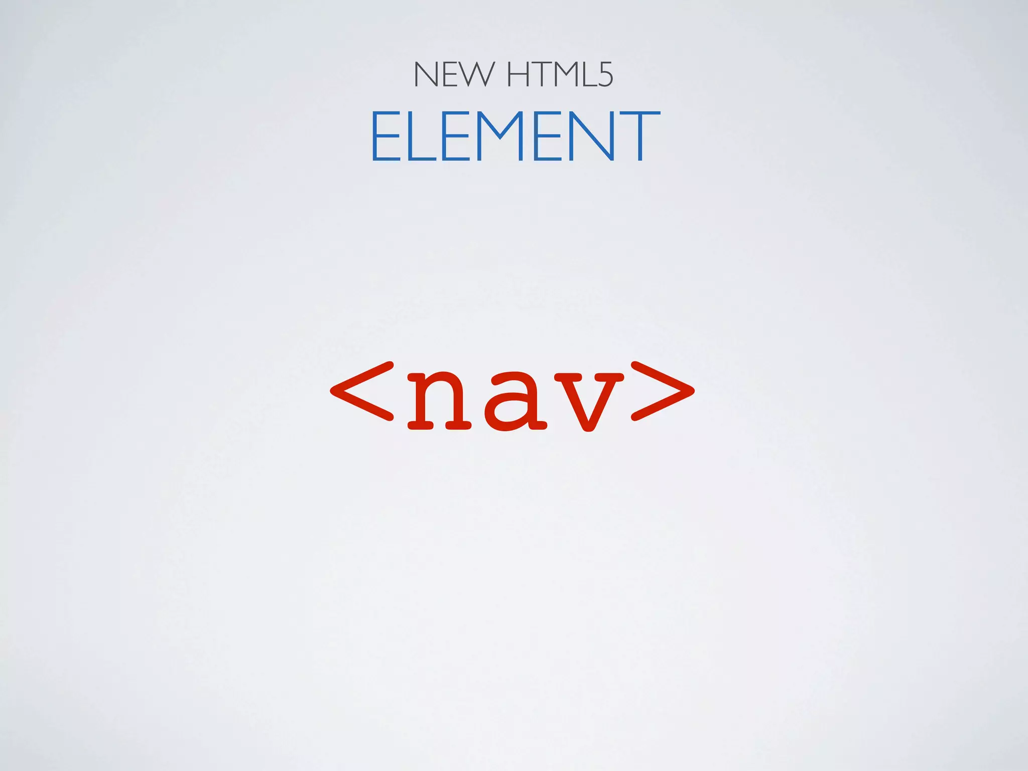 NEW HTML5

ELEMENT


<nav>
 
