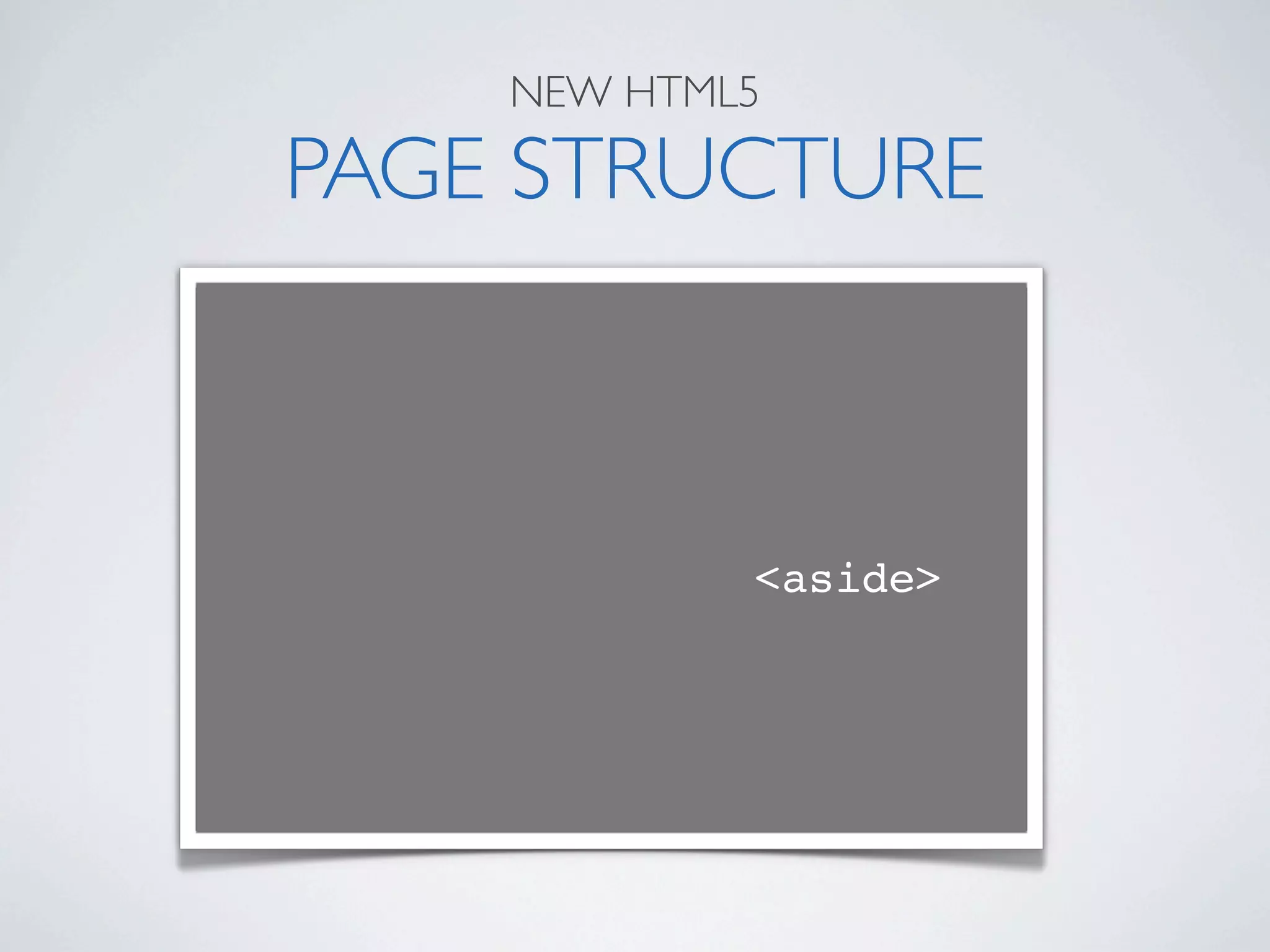 NEW HTML5

PAGE STRUCTURE



            <aside>
 