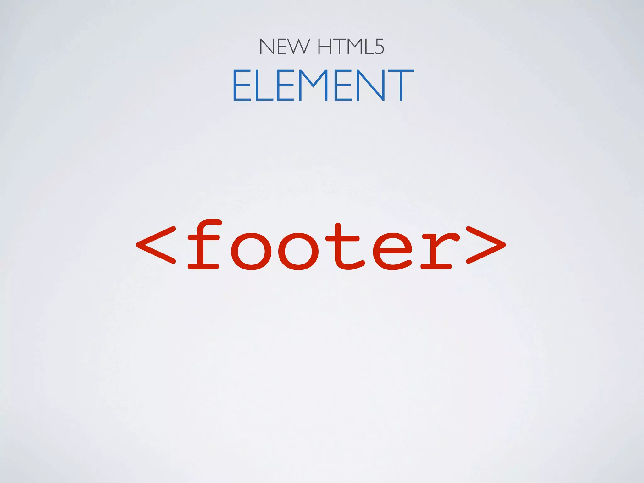 NEW HTML5

  ELEMENT


<footer>
 