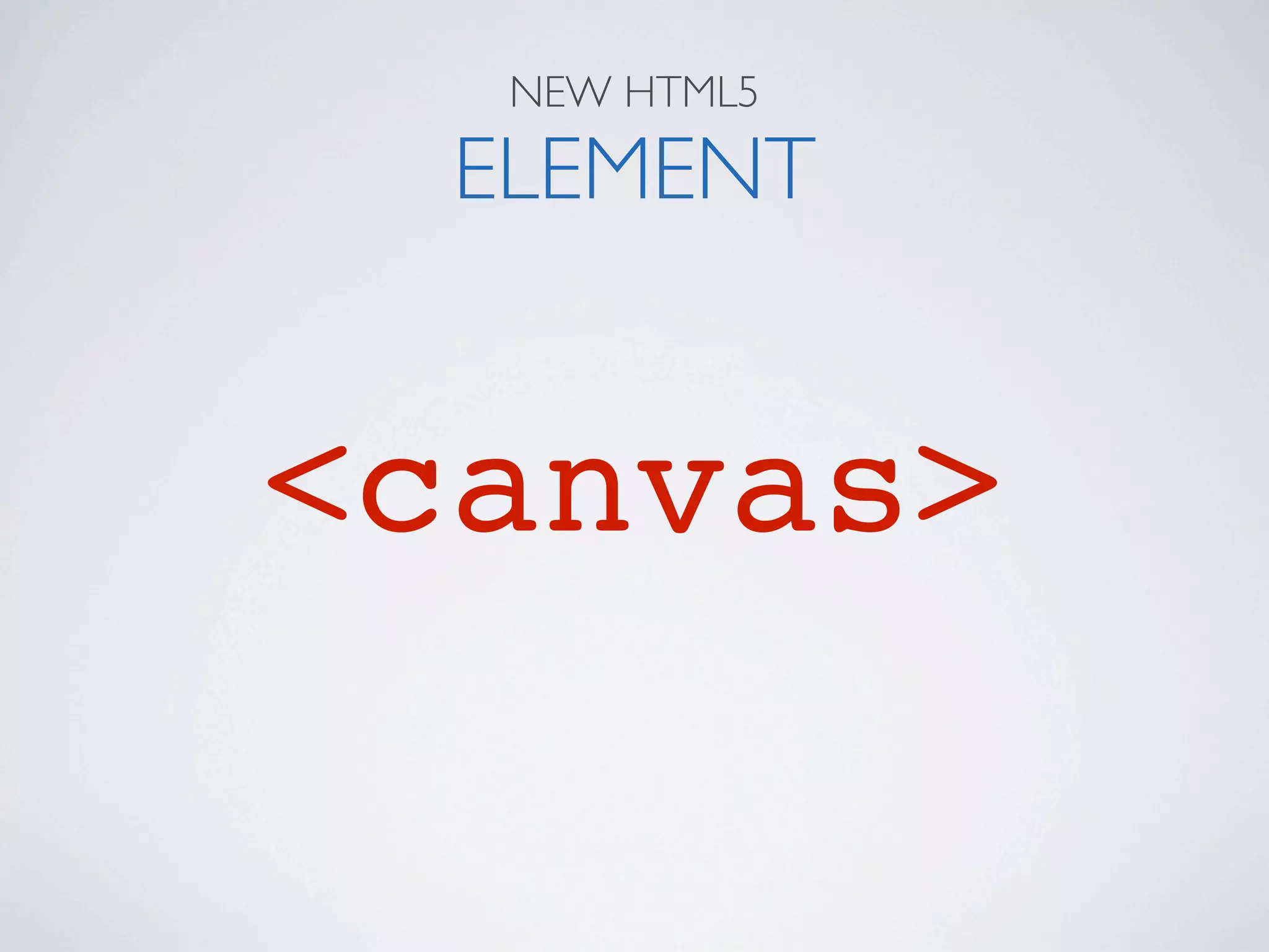 NEW HTML5

  ELEMENT


<canvas>
 