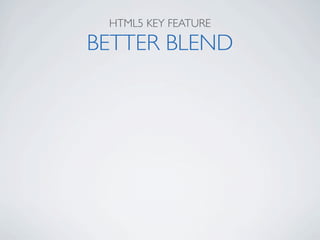 HTML5 KEY FEATURE

BETTER BLEND
 