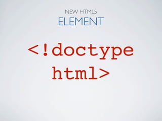 NEW HTML5

  ELEMENT

<!doctype
  html>
 