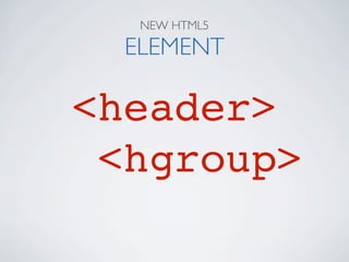 NEW HTML5

  ELEMENT

<header>
 <hgroup>
 