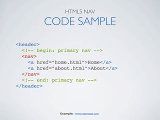 HTML5 NAV

         CODE SAMPLE
<header>
  <!-- begin: primary nav -->
  <nav>
    <a href=”home.html”>Home</a>
    <a href=”about.html”>About</a>
  </nav>
  <!-- end: primary nav -->
</header>




              Example: www.essentaste.com
 