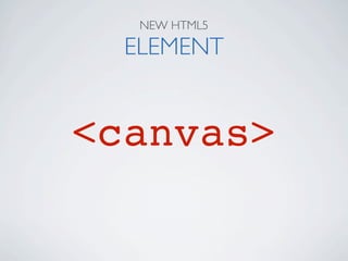 NEW HTML5

  ELEMENT


<canvas>
 