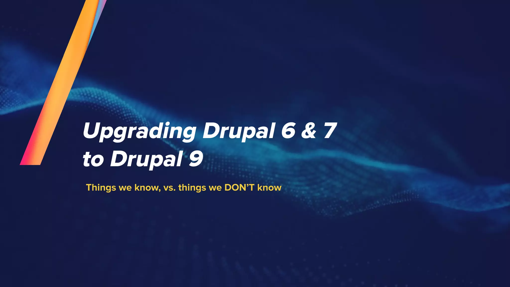 Upgrading Drupal 6 & 7
to Drupal 9
Things we know, vs. things we DON’T know
 