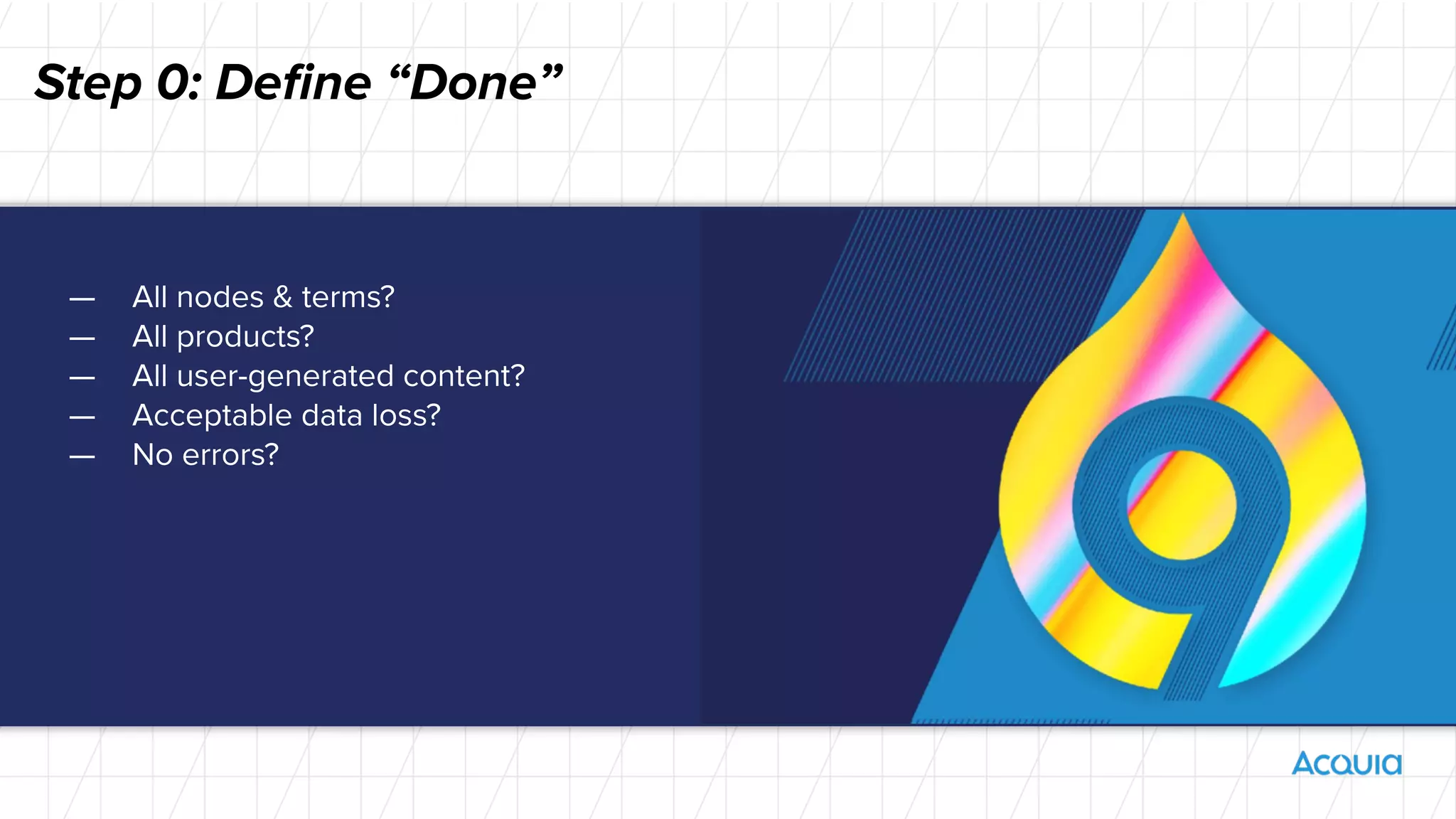 — All nodes & terms?
— All products?
— All user-generated content?
— Acceptable data loss?
— No errors?
Step 0: Deﬁne “Done”
 