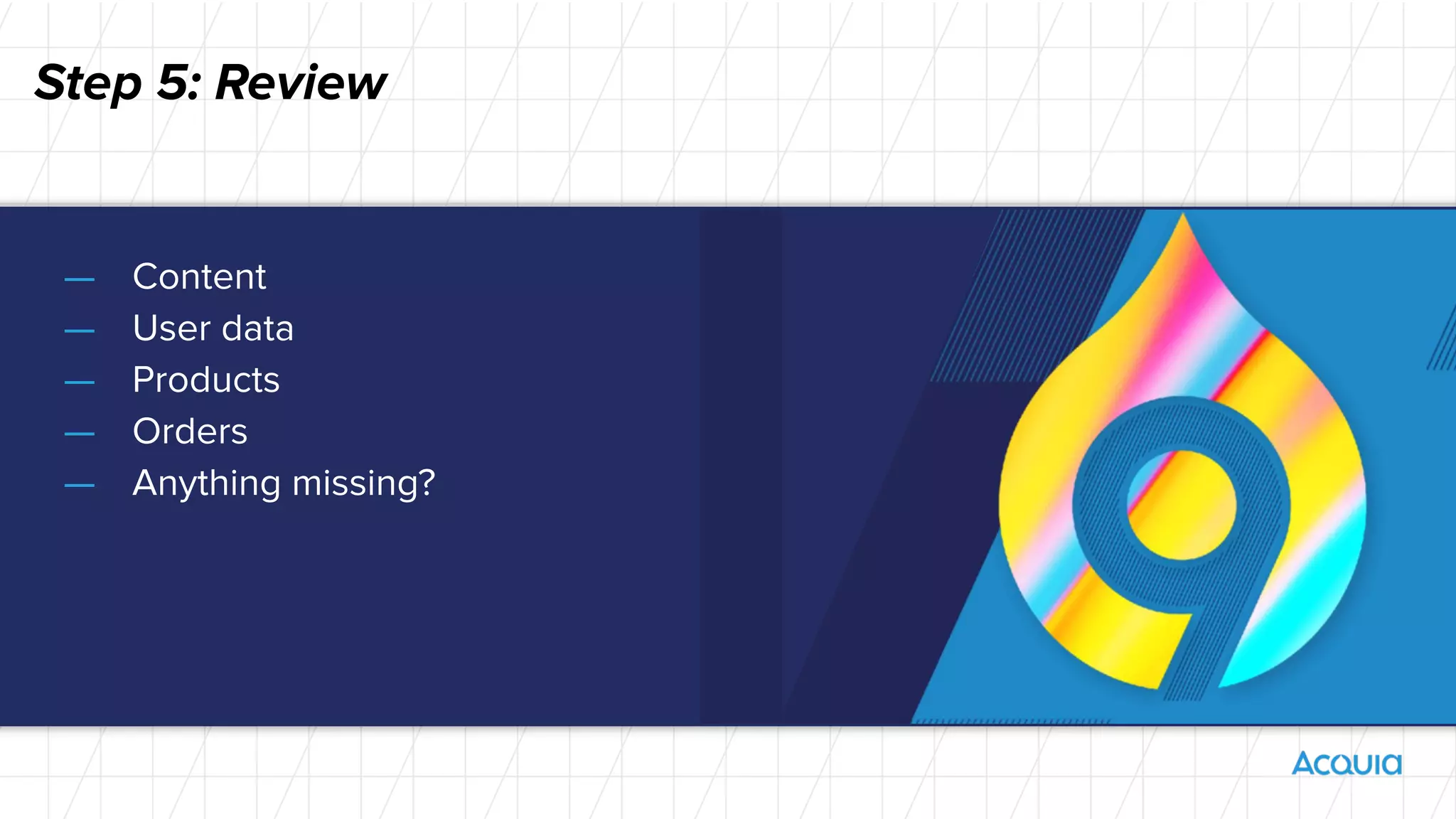 Step 5: Review
— Content
— User data
— Products
— Orders
— Anything missing?
 