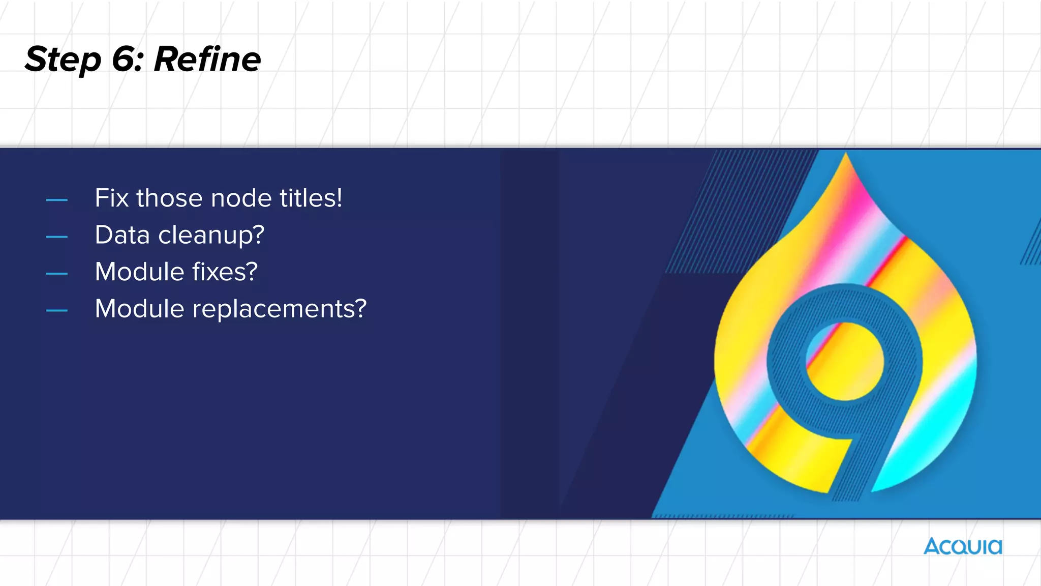 Step 6: Reﬁne
— Fix those node titles!
— Data cleanup?
— Module ﬁxes?
— Module replacements?
 