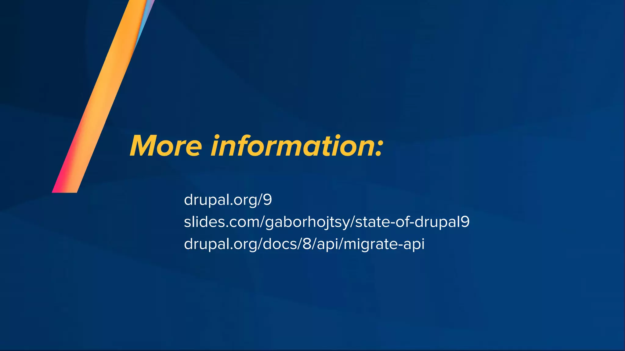More information:
drupal.org/9
slides.com/gaborhojtsy/state-of-drupal9
drupal.org/docs/8/api/migrate-api
 