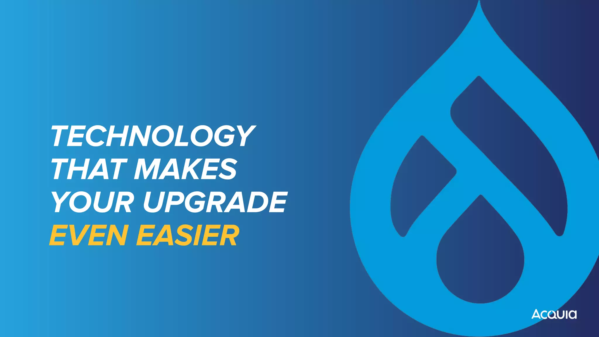 TECHNOLOGY
THAT MAKES
YOUR UPGRADE
EVEN EASIER
 