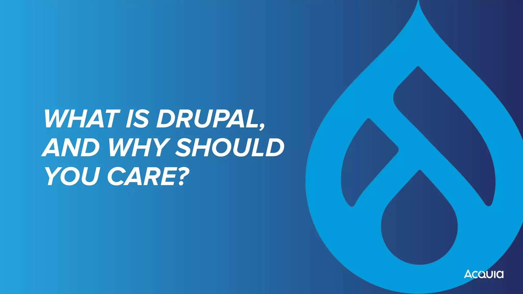 WHAT IS DRUPAL,
AND WHY SHOULD
YOU CARE?
 