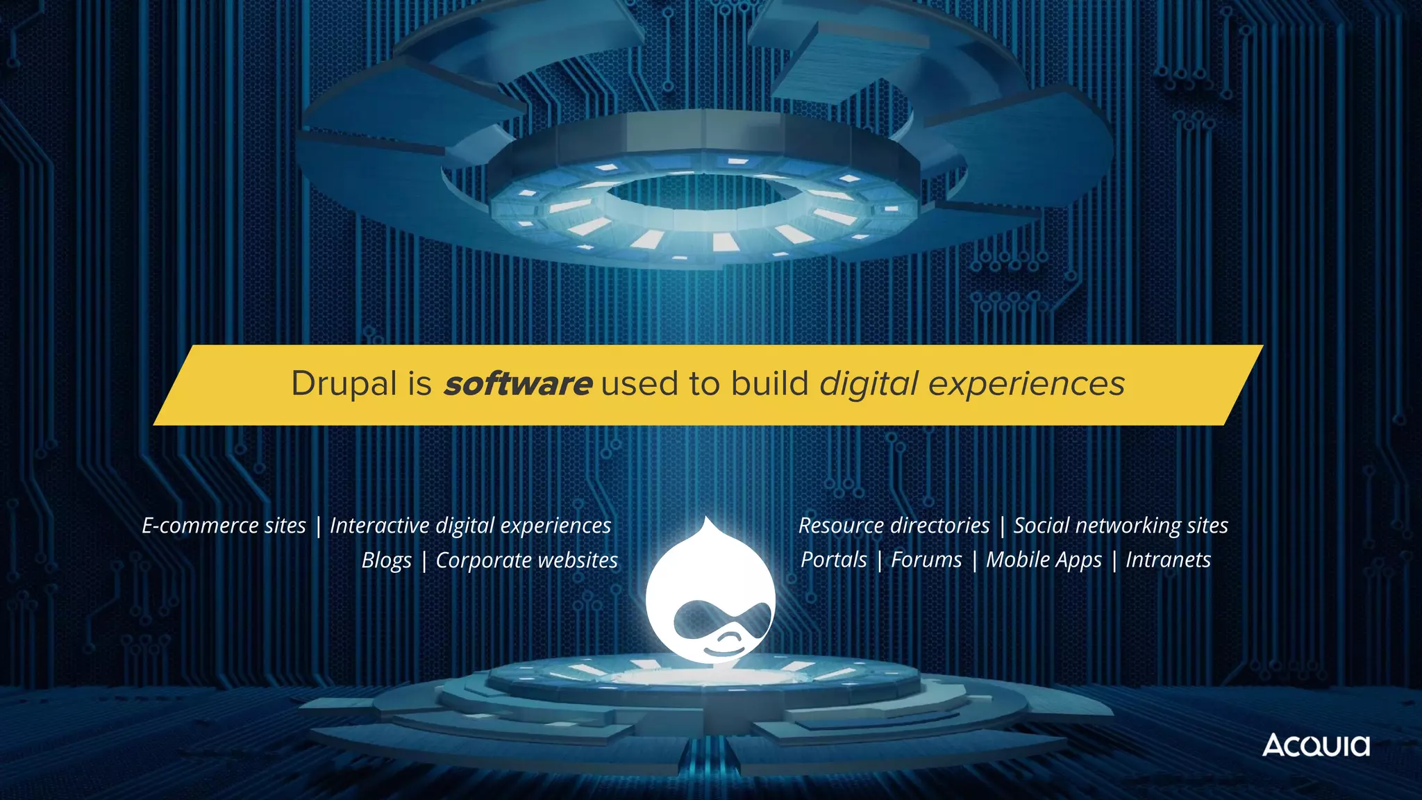 Blogs | Corporate websites
Drupal is software used to build digital experiences
E-commerce sites | Interactive digital experiences
Portals | Forums | Mobile Apps | Intranets
Resource directories | Social networking sites
 