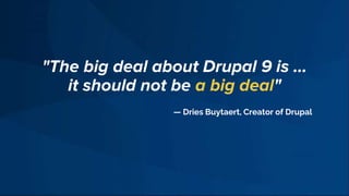 "The big deal about Drupal 9 is …
it should not be a big deal"
— Dries Buytaert, Creator of Drupal
 