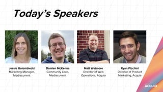 Today’s Speakers
Jessie Golombiecki
Marketing Manager,
Mediacurrent
Damien McKenna
Community Lead,
Mediacurrent
Matt Wetmore
Director of Web
Operations, Acquia
Ryan Picchini
Director of Product
Marketing, Acquia
 