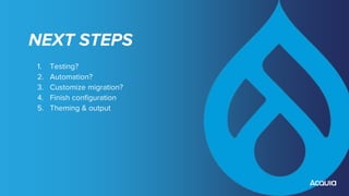 NEXT STEPS
1. Testing?
2. Automation?
3. Customize migration?
4. Finish configuration
5. Theming & output
 