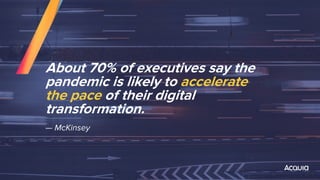 About 70% of executives say the
pandemic is likely to accelerate
the pace of their digital
transformation.
— McKinsey
 