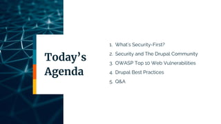 1. What’s Security-First?
2. Security and The Drupal Community
3. OWASP Top 10 Web Vulnerabilities
4. Drupal Best Practices
5. Q&A
Today’s
Agenda
 
