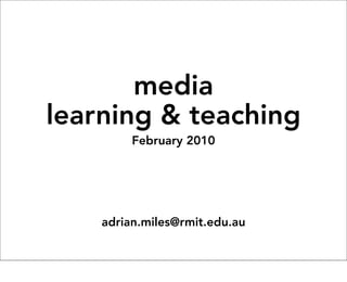 media
learning & teaching
         February 2010




    adrian.miles@rmit.edu.au
 