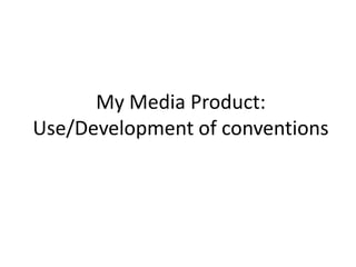 My Media Product: Use/Development of conventions 