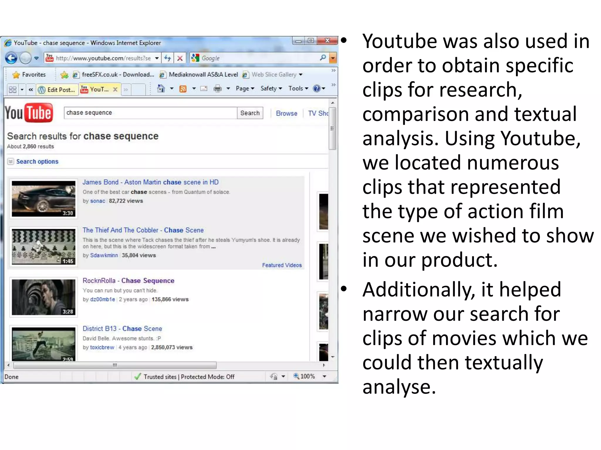Youtube was also used in order to obtain specific clips for research, comparison and textual analysis. Using Youtube, we located numerous clips that represented the type of action film scene we wished to show in our product.Additionally, it helped narrow our search for clips of movies which we could then textually analyse.