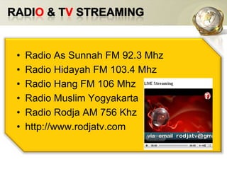 radiO & TV STREAMINGRadio As Sunnah FM 92.3 MhzRadio Hidayah FM 103.4 MhzRadio Hang FM 106 MhzRadio Muslim YogyakartaRadio Rodja AM 756 Khzhttp://www.rodjatv.com 
