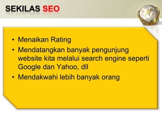 SEKILAS SEOMenaikan RatingMendatangkanbanyakpengunjung website kitamelalui search engine seperti Google dan Yahoo, dllMendakwahilebihbanyakorang
