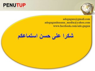 Penutupadegugun@gmail.comadegugunhusana_mediu@yahoo.comwww.facebook.com/ade.gugunشكرا على حسن استماعكم